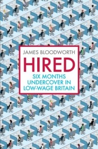 Джеймс Бладворт - Hired: Six Months Undercover in Low-Wage Britain