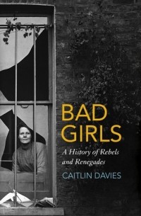 Кейтлин Дэвис - Bad Girls: A History of Rebels and Renegades