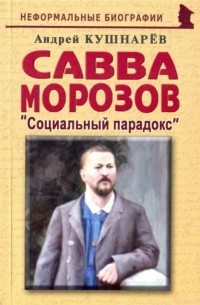 Андрей Кушнарев - Савва Морозов. "Социальный парадокс"