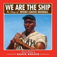 Кадир Нельсон - We are the Ship: The Story of Negro League Baseball