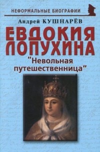 Андрей Кушнарев - Евдокия Лопухина. "Невольная путешественница"