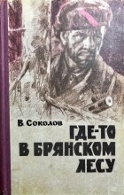 Владимир Соколов - Где-то в брянском лесу