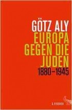 Гёц Али - Europa gegen die Juden. 1880-1945