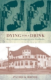 Патрик Броуд - Dying for a Drink: How a Prohibition Preacher Got Away with Murder