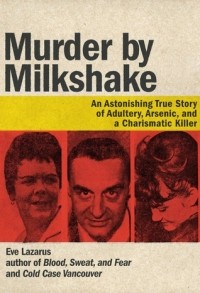 Ив Лазарус - Murder by Milkshake: An Astonishing True Story of Adultery, Arsenic, and a Charismatic Killer