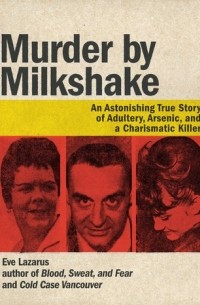 Ив Лазарус - Murder by Milkshake: An Astonishing True Story of Adultery, Arsenic, and a Charismatic Killer