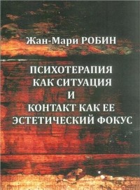 Жан-Мари Робин - Психотерапия как ситуация и контакт как ее эстетический фокус