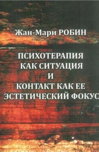 Жан-Мари Робин - Психотерапия как ситуация и контакт как ее эстетический фокус