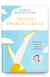 Анжела Долл Карлсон - Почти православная. Современная женщина в древней традиции