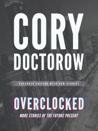Cory Doctorow - Overclocked: More Stories of the Future Present (сборник)