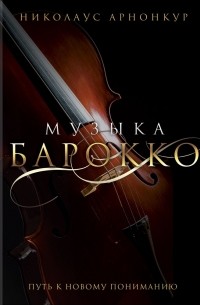 Николаус Арнонкур - Музыка барокко. Путь к новому пониманию
