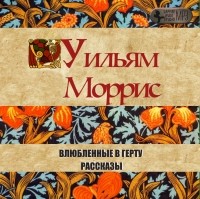 Уильям Моррис - Влюбленные в Герту. Рассказы