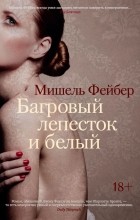Мишель Фейбер - Багровый лепесток и белый