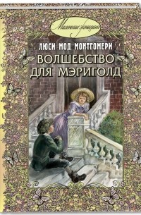 Люси Мод Монтгомери - Волшебство для Мэриголд