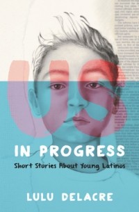 Лулу Делакр - Us, in Progress:  Short Stories about Young Latinos