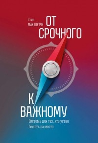 Стив Макклетчи - От срочного к важному: система для тех, кто устал бежать на месте