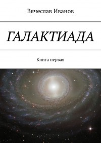 Вячеслав Иванов - Галактиада. Книга первая