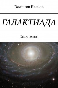 Галактиада. Книга первая