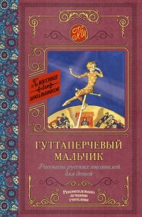 Гуттаперчевый мальчик. Рассказы русских писателей для детей