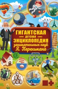 Гигантская детская энциклопедия занимательных наук Я. Перельмана