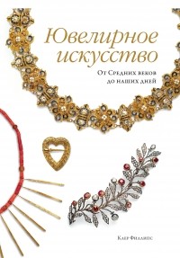 Клер Филлипс - Ювелирное искусство: От Средних веков до наших дней