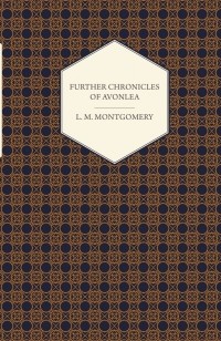 Люси Мод Монтгомери - Further Chronicles of Avonlea (сборник)