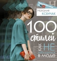 Наталия Ксенчак - 100 стилей. Как не заблудиться в моде