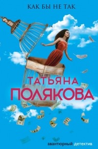 Татьяна Полякова - Как бы не так