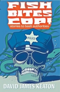 Дэвид Джеймс Китон - Fish Bites Cop! Stories To Bash Authorities