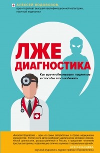 Алексей Водовозов - Лжедиагностика. Как врачи обманывают пациентов и способы этого избежать