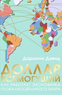 Даршини Дэвид - Доллар всемогущий: как работает экономика глобализованного мира