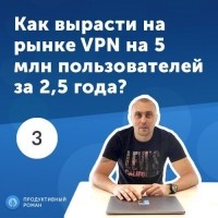 Роман Рыбальченко - 3. Василий Иванов: как вырасти на рынке VPN за 2. 5 года до 5 000 000 пользователей?