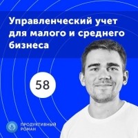 Роман Рыбальченко - 58. Как выглядит современный управленческий учет в малом и среднем бизнесе?