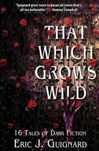 Эрик Дж. Гиньяр - That Which Grows Wild: 16 Tales of Dark Fiction