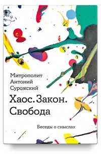 митрополит Антоний Сурожский - Хаос. Закон. Свобода. Беседы о смыслах