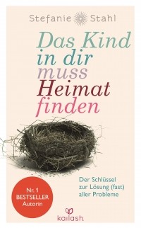 Стефани Шталь - Das Kind in dir muss Heimat finden: Der Schlüssel zur Lösung (fast) aller Probleme