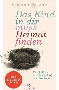 Стефани Шталь - Das Kind in dir muss Heimat finden: Der Schlüssel zur Lösung (fast) aller Probleme