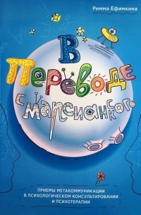 В переводе с марсианского. Приемы метакоммуникации в психологическом консультировании и психотерапии