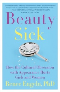 Renee Engeln - Beauty Sick: How the Cultural Obsession with Appearance Hurts Girls and Women