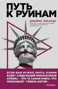 Джеймс Рикардс - Путь к руинам. Как не потерять свои деньги в следующий экономический кризис