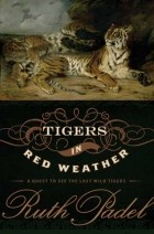 Рут Пэйдел - Tigers in Red Weather: A Quest for the Last Wild Tigers