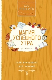 Сара Робертс - Магия успешного утра. Тайм-менеджмент для ленивых