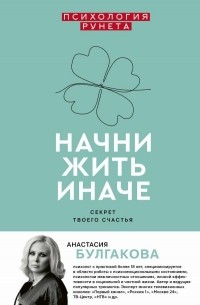 Анастасия Булгакова - Начни жить иначе: секрет твоего счастья