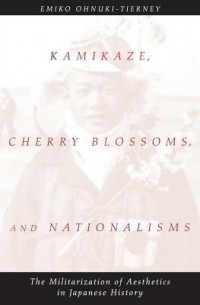 Эмико Онуки-Тирни - Kamikaze, Cherry Blossoms, and Nationalisms: The Militarization of Aesthetics in Japanese History