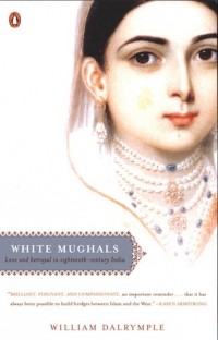Уильям Далримпл - White Mughals: Love and Betrayal in Eighteenth-Century India