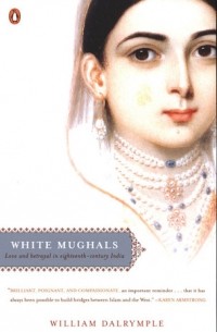 Уильям Далримпл - White Mughals: Love and Betrayal in Eighteenth-Century India