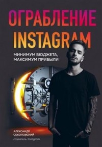 Александр Соколовский - Ограбление Instagram. Минимум бюджета, максимум прибыли
