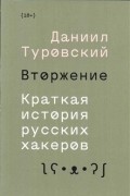 Даниил Туровский - Вторжение. Краткая история русских хакеров