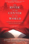 Саймон Винчестер - The River at the Center of the World: A Journey Up the Yangtze &amp; Back in Chinese Time