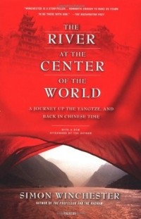 Саймон Винчестер - The River at the Center of the World: A Journey Up the Yangtze & Back in Chinese Time